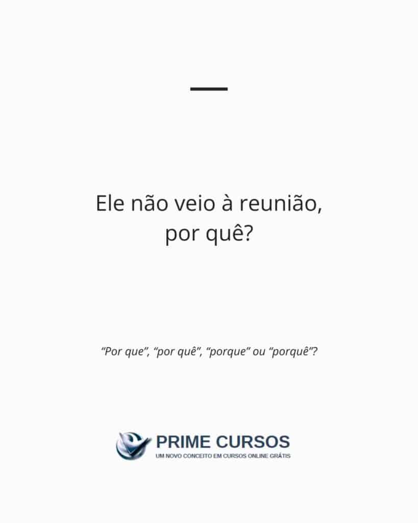 Exemplo frase: Ele não veio à reunião, por quê?