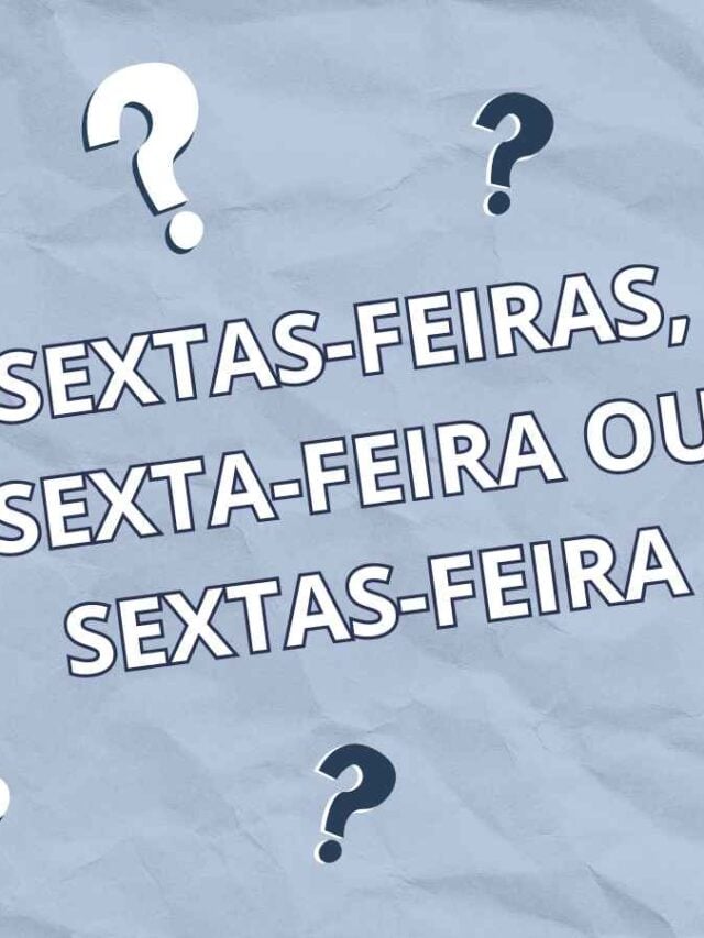 Correto é Sextas-feiras, Sexta-feira ou Sextas-feira? Entenda!