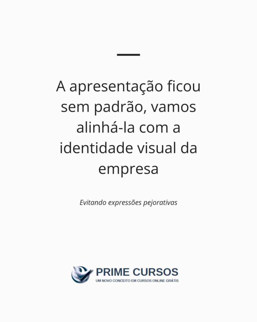 Ideia de frase: A apresentação ficou sem padrão, vamos alinhá-la com a identidade visual da empresa.
