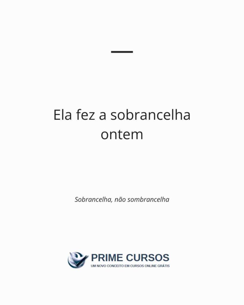 Frase exemplo: Ela fez a sobrancelha ontem